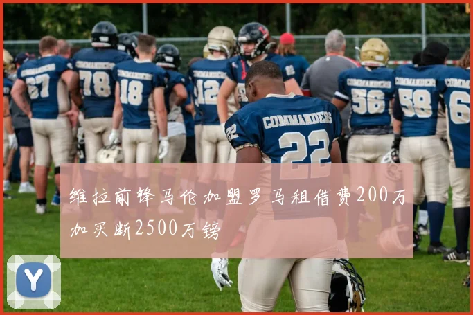 维拉前锋马伦加盟罗马租借费200万加买断2500万镑