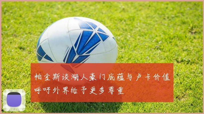 帕金斯谈湖人豪门底蕴与卢卡价值呼吁外界给予更多尊重