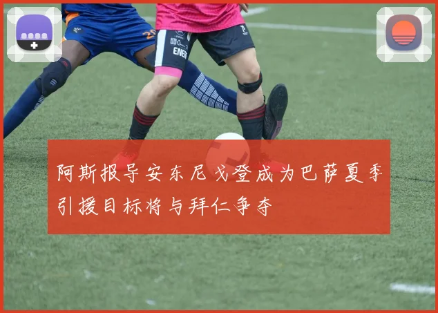 阿斯报导安东尼戈登成为巴萨夏季引援目标将与拜仁争夺