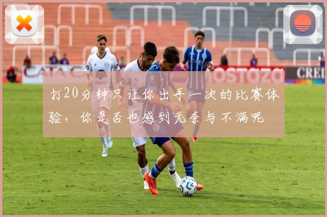 打20分钟只让你出手一次的比赛体验，你是否也感到无奈与不满呢
