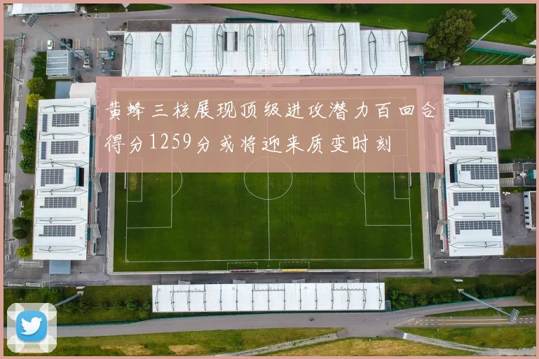 黄蜂三核展现顶级进攻潜力百回合得分1259分或将迎来质变时刻