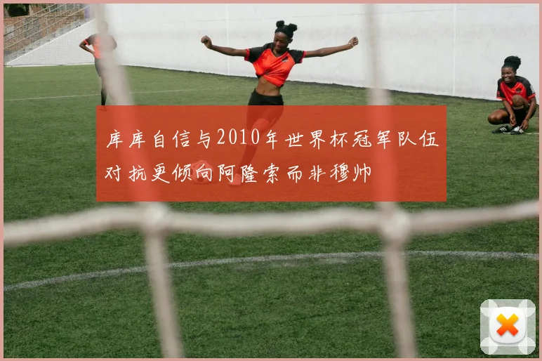 库库自信与2010年世界杯冠军队伍对抗更倾向阿隆索而非穆帅